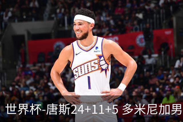 世界杯-唐斯24+11+5 多米尼加男篮险胜意大利