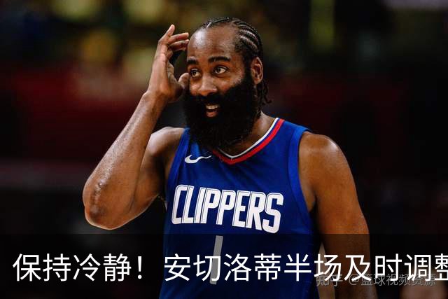保持冷静！安切洛蒂半场及时调整 大赛经验是宝贵财富