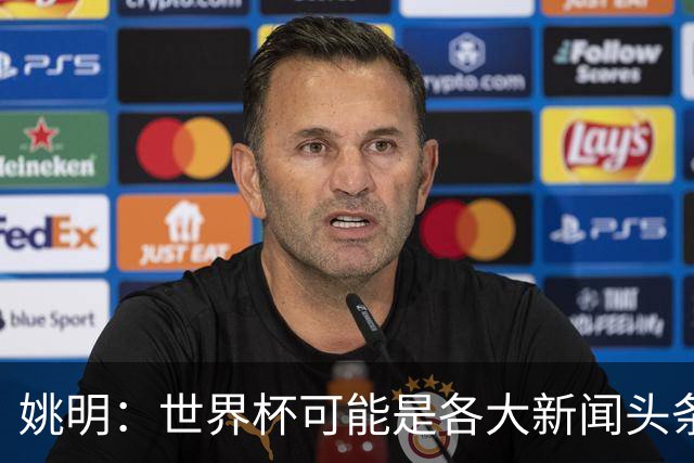 姚明：世界杯可能是各大新闻头条 但篮球在中国受欢迎程度可以比肩足球