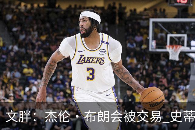 文胖：杰伦·布朗会被交易 史蒂文斯承认跟他谈过 肯定是找他有事