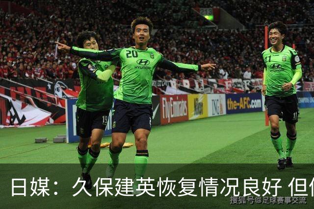 日媒：久保建英恢复情况良好 但仍或缺席与巴西的淘汰赛