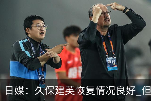 日媒：久保建英恢复情况良好 但仍或缺席与巴西的淘汰赛