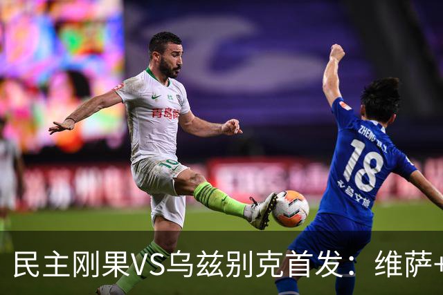 民主刚果VS乌兹别克首发：维萨+巴坎布 胡桑诺夫领军