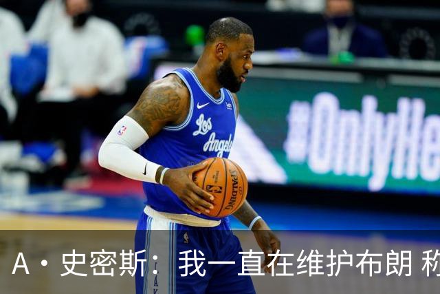 A·史密斯：我一直在维护布朗 称赞他是超级巨星级别的天赋