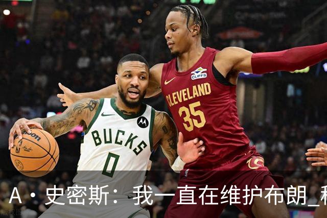 A·史密斯：我一直在维护布朗 称赞他是超级巨星级别的天赋